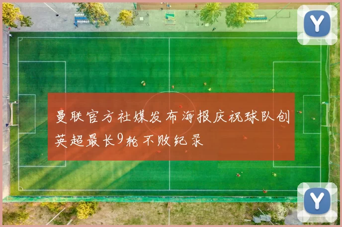曼联官方社媒发布海报庆祝球队创英超最长9轮不败纪录