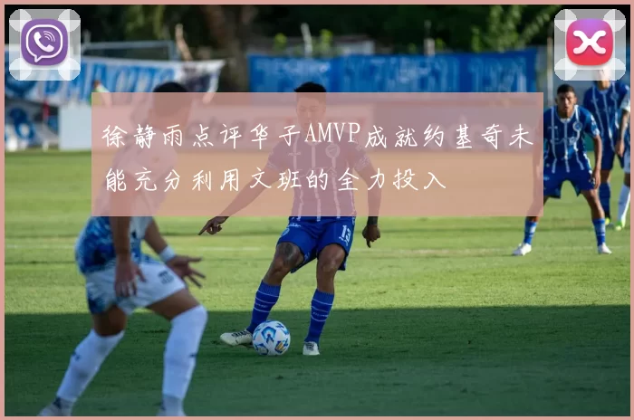 徐静雨点评华子AMVP成就约基奇未能充分利用文班的全力投入