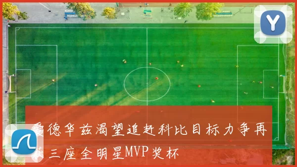 爱德华兹渴望追赶科比目标力争再获三座全明星MVP奖杯