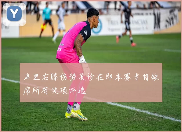 库里右膝伤势复诊在即本赛季将缺席所有奖项评选