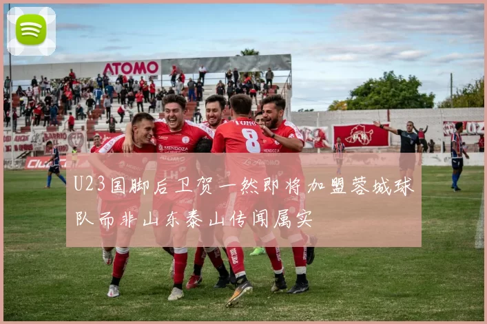 U23国脚后卫贺一然即将加盟蓉城球队而非山东泰山传闻属实