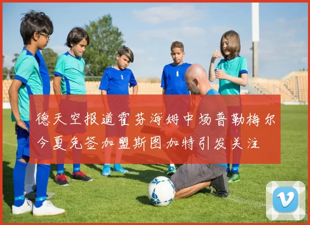 德天空报道霍芬海姆中场普勒梅尔今夏免签加盟斯图加特引发关注