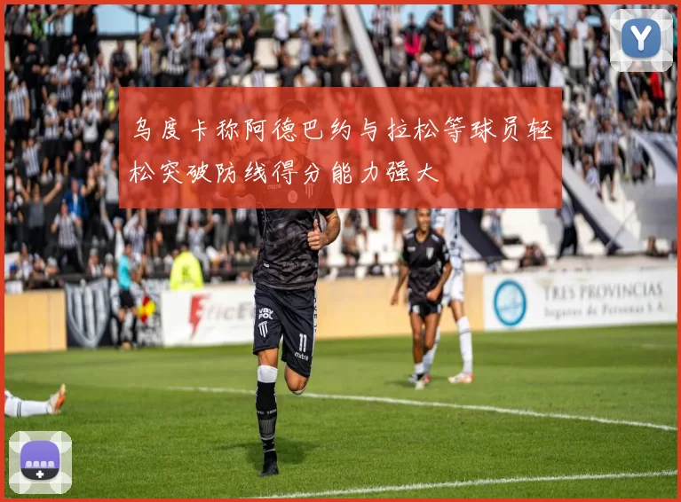 乌度卡称阿德巴约与拉松等球员轻松突破防线得分能力强大