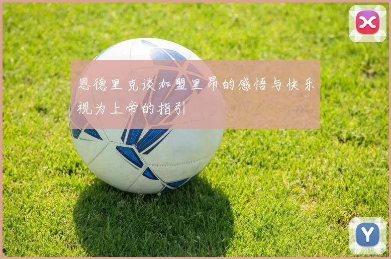 恩德里克谈加盟里昂的感悟与快乐视为上帝的指引