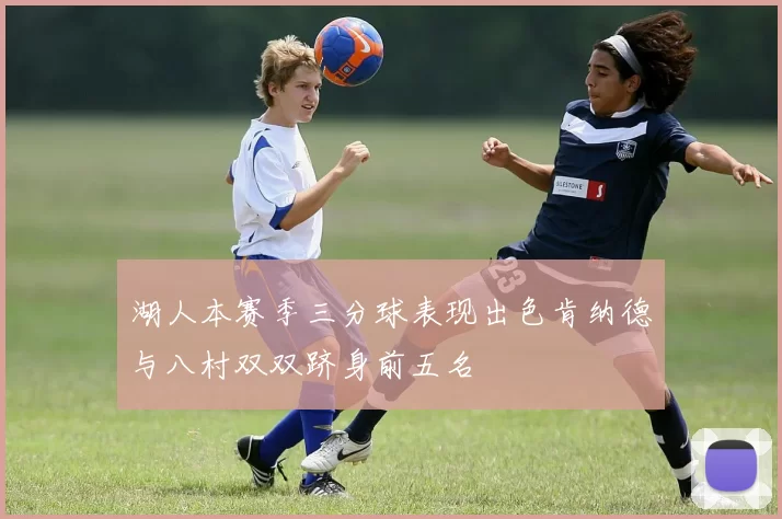 湖人本赛季三分球表现出色肯纳德与八村双双跻身前五名