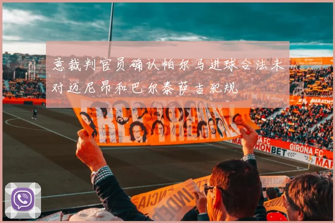 意裁判官员确认帕尔马进球合法未对迈尼昂和巴尔泰萨吉犯规